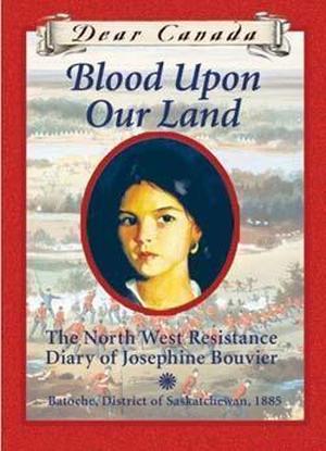 Blood Upon Our Land: The North West Resistance Diary Of Josephine Bouvier (Dear Canada #1)