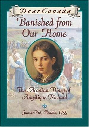 Banished from Our Home: The Acadian Diary of Angélique Richard (Dear Canada #1)