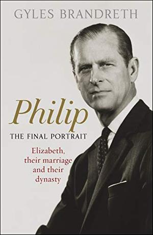 Philip : the final portrait : Elizabeth, their marriage and their dynasty by Gyles Brandreth