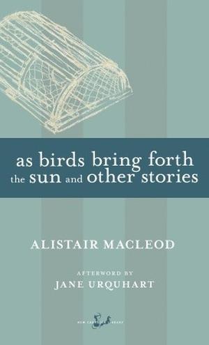 As Birds Bring Forth the Sun and Other Stories by Alistair MacLeod