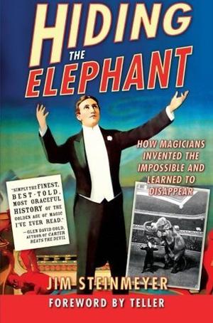 Hiding the Elephant: How Magicians Invented the Impossible and Learned to Disappear by Jim Steinmeyer, Teller