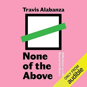 None of the Above: Reflections on Life Beyond the Binary by Travis Alabanza