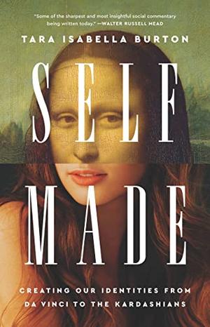 Self-Made: Creating Our Identities from Da Vinci to the Kardashians by Tara Isabella Burton
