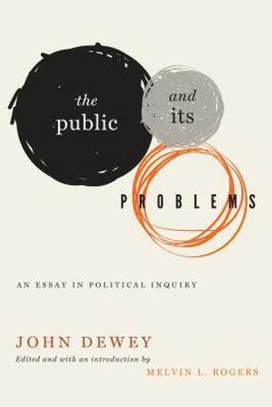 The Public and Its Problems: An Essay in Political Inquiry by John Dewey
