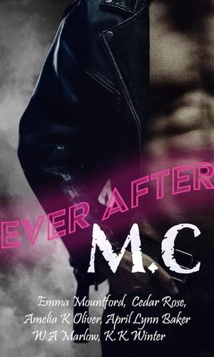 Ever After M.C. by Emma Mountford, Cedar Rose, Amelia K. Oliver, April Lynn Baker, W.A. Marlow, K.K. Winter