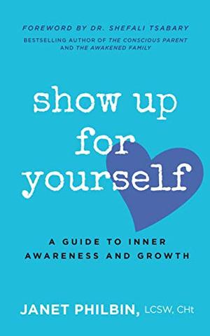 Show Up For Yourself: A Guide to Inner Growth and Awareness by Janet Philbin, Shefali Tsabary