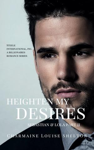 Heighten My Desires; Sebastian & Lola Part II by Charmaine Louise Shelton