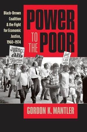 Power to the Poor: Black-Brown Coalition and the Fight for Economic Justice, 1960-1974 (Justice, Power, and Politics #1)
