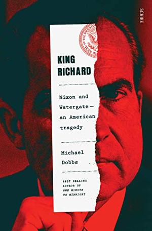 King Richard: Nixon and Watergate — An American Tragedy by Michael Dobbs