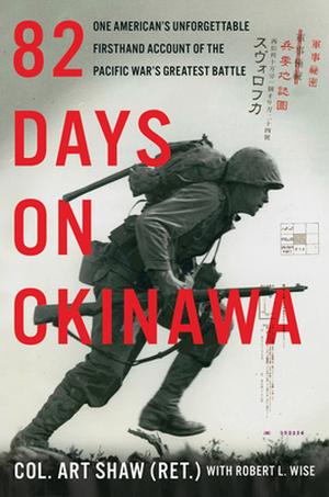 82 Days on Okinawa: One American's Unforgettable Firsthand Account of the Pacific War's Greatest Battle by Art Shaw, Robert L. Wise
