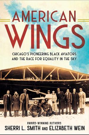 American Wings: Chicago's Pioneering Black Aviators and the Race for Equality in the Sky by Sherri L. Smith, Elizabeth Wein