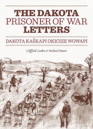 Dakota Prisoner of War Letters: Dakota Kaskapi Okicize Wowapi by Clifford Canku, Michael Simon
