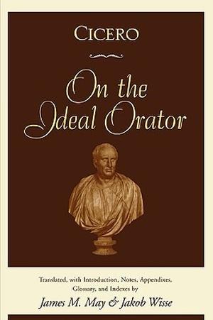 On the Ideal Orator by Marcus Tullius Cicero, Jakob Wisse
