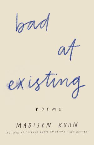 Bad At Existing: Poems by Madisen Kuhn