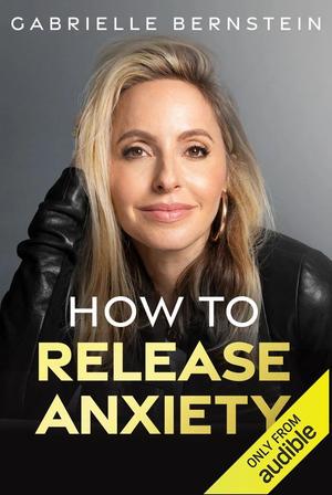 How to Release Anxiety by Gabrielle Bernstein