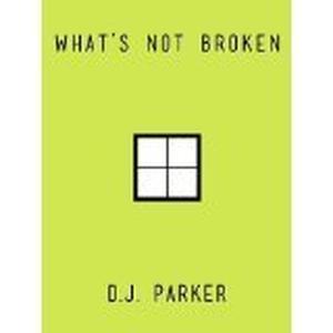 What's Not Broken by D.J. Parker