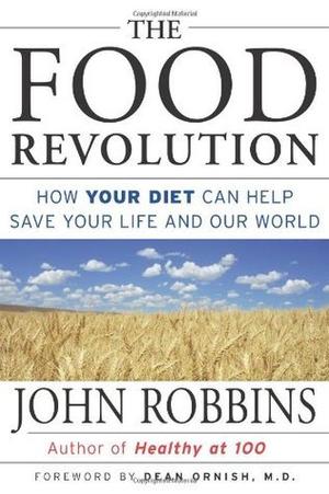 The Food Revolution: How Your Diet Can Help Save Your Life and Our World by John Robbins, Dean Ornish