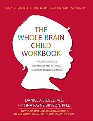 The Whole-Brain Child Workbook: Practical Exercises, Worksheets and Activitis to Nurture Developing Minds by Daniel J. Siegel, Tina Payne Bryson