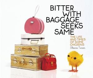 Bitter with Baggage Seeks Same: The Life and Times of Some Chickens by Sloane Tanen