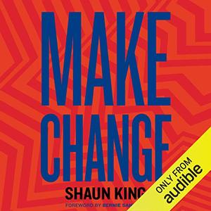 Make Change: How to Fight Injustice, Dismantle Systemic Oppression, and Own Our Future by Shaun King, Bernie Sanders