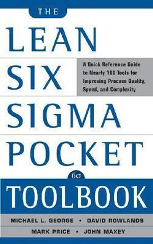 The Lean Six SIGMA Pocket Toolbook: A Quick Reference Guide to Nearly 100 Tools for Improving Quality and Speed: A Quick Reference Guide to 70 Tools for Improving Quality and Speed by Michael L. George, John Maxey, Mark Price, Kimberly Watson-Hemphill, Paul Jaminet, David Rowlands, Chuck Cox