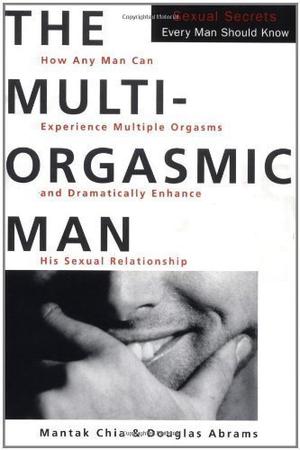 The Multi-Orgasmic Man: Sexual Secrets Every Man Should Know by Mantak Chia, Douglas Abrams