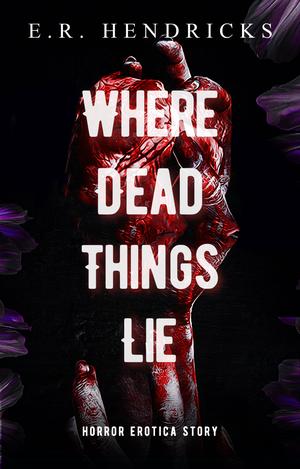 Where Dead Things Lie by E.R. Hendricks