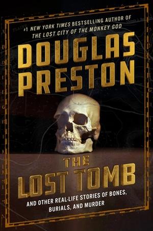 The Lost Tomb: And Other Real-Life Stories of Bones, Burials, and Murder by Douglas Preston, David Grann