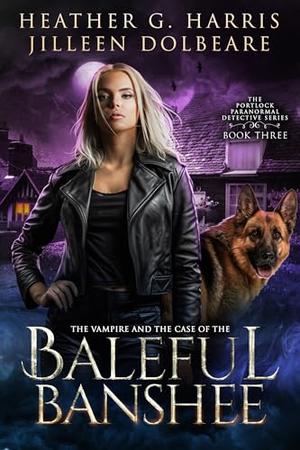 The Vampire and the Case of the Baleful Banshee by Heather G. Harris, Jilleen Dolbeare