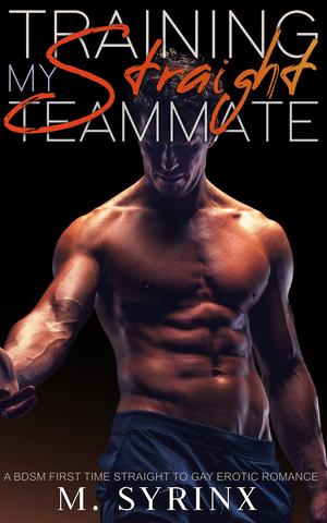 Training my Straight Teammate: A BDSM First Time Straight to Gay Erotic Romance by M. Syrinx