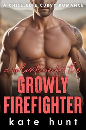 A Valentine for the Growly Firefighter by Kate Hunt