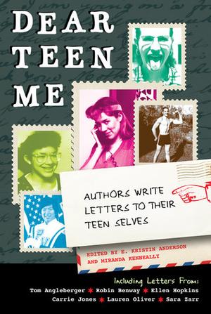 Dear Teen Me: Authors Write Letters to Their Teen Selves by Sarah Ockler, Stephanie Pellegrin, Tera Lynn Childs, Beth Fantaskey, Dave Roman, Cynthia Leitich Smith, Carrie Jones, Tom Angleberger, Ellen Hopkins, Sara Zarr, Jessica Burkhart, Jessica Corra, Jessica Lee Anderson, Jessica Spotswood, Kekla Magoon, Erika Stalder, Joseph Bruchac, Robin Benway, Hannah Moskowitz, Katherine Longshore, Leila Sales, Michael Griffo, Marke Bieschke, Stacey Jay, Mariko Tamaki, Don Tate, Barbara Caridad Ferrer, Charles Benoit, Nancy Holder, P.J. Hoover, K.A. Holt, Mari Mancusi, Jo Whittemore, Tara Kelly, Jenny Moss, Jennifer Ziegler, Laura Ellen, Lauren Oliver, Kersten Hamilton, Cheryl Rainfield, Faith Erin Hicks, Janet Gurtler, Mike Jung, Melissa C. Walker, Gretchen McNeil, Jodi Meadows, Stasia Ward Kehoe