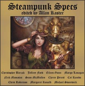 Steampunk Specs by Christopher Barzak, Jeffrey Ford, Margo Lanagan, Nick Mamatas, Sean McMullen, Cherie Priest, Cat Rambo, Chris Roberson, Margaret Ronald, Michael Swanwick, Eileen Gunn