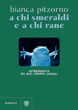A chi smeraldi e a chi rane: Autobiografia dei miei (troppi) animali by Bianca Pitzorno