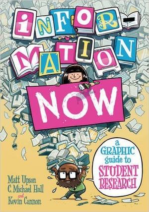 Information Now: A Graphic Guide to Student Research by Matt Upson, Colin Michael Hall, Kevin Cannon