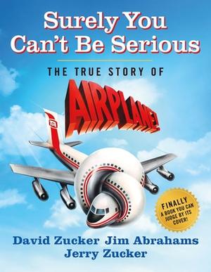 Surely You Can't Be Serious: The True Story of Airplane! by David Zucker, Jim Abrahams, Jerry Zucker