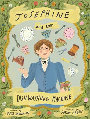 Josephine and Her Dishwashing Machine: Josephine Cochrane's Bright Invention Makes a Splash by Kate Hannigan