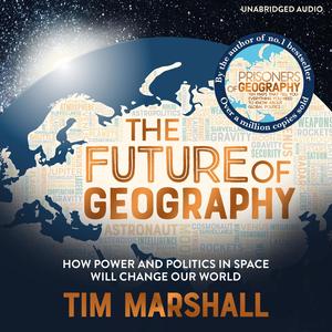 The Future of Geography: How Power and Politics in Space Will Change Our World by Tim Marshall