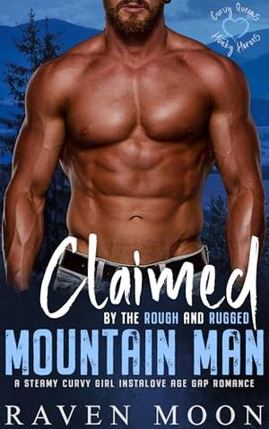 Claimed by the Rough and Rugged Mountain Man: A Steamy Curvy Girl Instalove Age Gap Romance by Raven Moon