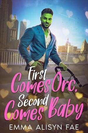 First Comes Orc, Second Comes Baby by Emma Alisyn, Alisyn Fae