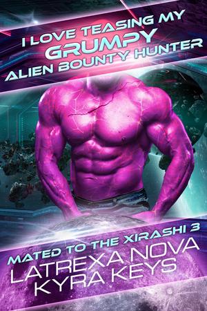 I Love Teasing My Grumpy Alien Bounty Hunter by Latrexa Nova, Kyra Keys
