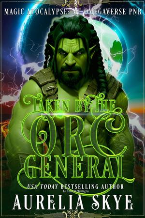 Taken By The Orc General: Magic Apocalypse MF Omegaverse PNR by Aurelia Skye, Kit Tunstall