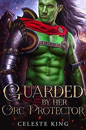 Guarded by Her Orc Protector by Celeste King