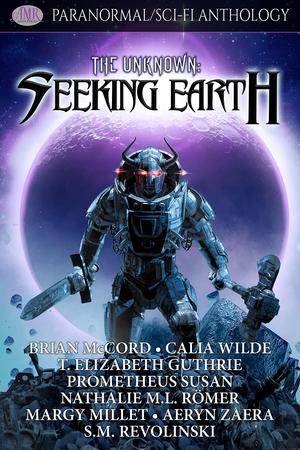 The Unknown: Seeking Earth by Brian McCord, Calia Wilde, T. Elizabeth Guthrie, Prometheus Susan, Nathalie M.L. Römer, Margy Millet, Aeryn Zaera, S.M. Revolinski