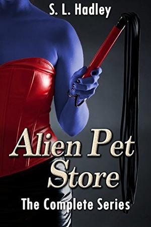 Alien Pet Store: The Complete Series by S.L. Hadley