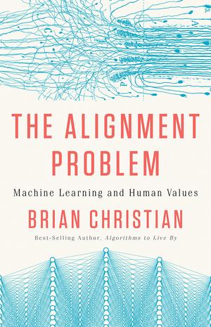 The Alignment Problem: Machine Learning and Human Values by Brian Christian