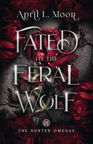 Fated to the Feral Wolf: A Fated Mates Wolf Shifter Paranormal Romance by April L. Moon