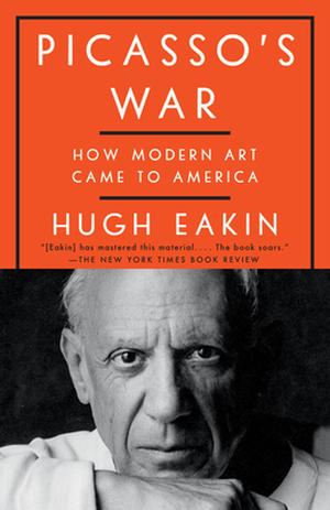 Picasso's War: How Modern Art Came to America by Hugh Eakin