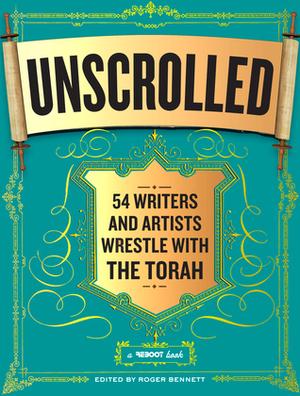 Unscrolled: 54 Writers and Artists Wrestle with the Torah by Roger Bennett, Aimee Bender, David Sax, Davy Rothbart, Josh Radnor, Rebecca Odes, Rick Meyerowitz, Adam Mansbach, Josh Kun, Eli Horowitz, Ben Greenman, Sloane Crosley, Rich Cohen, Rebecca Dana, A.J. Jacobs, Sam Lipsyte, Joel Edward Stein, Jill Soloway, Larry Smith, Dana Adam Shapiro, Charles London, Marc Kushner