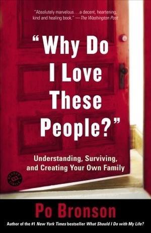 "Why Do I Love These People?": Understanding, Surviving, and Creating Your Own Family by Po Bronson